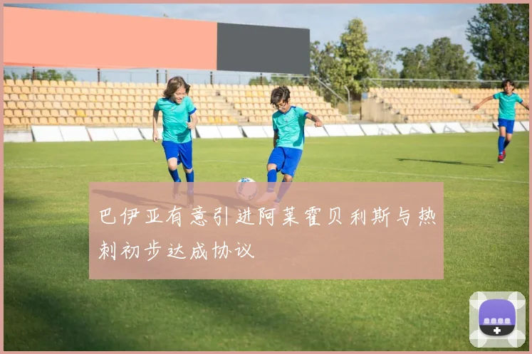 巴伊亚有意引进阿莱霍贝利斯与热刺初步达成协议