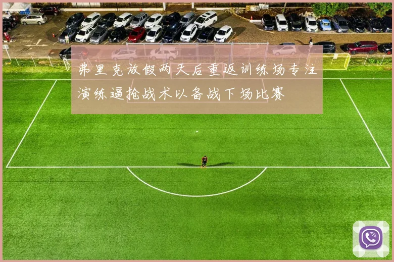 弗里克放假两天后重返训练场专注演练逼抢战术以备战下场比赛