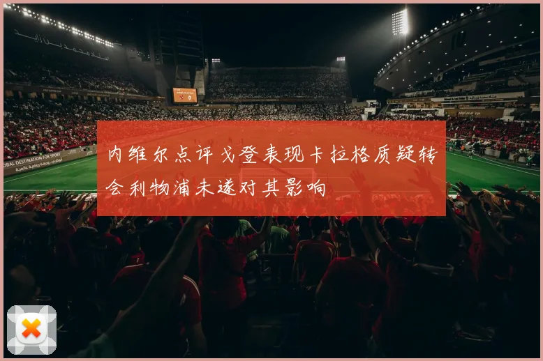 内维尔点评戈登表现卡拉格质疑转会利物浦未遂对其影响