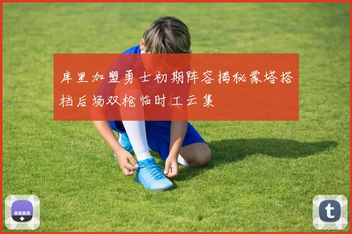 库里加盟勇士初期阵容揭秘蒙塔搭档后场双枪临时工云集