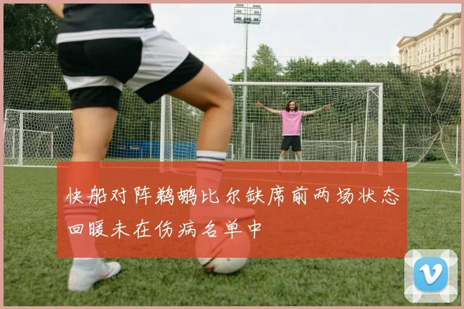 快船对阵鹈鹕比尔缺席前两场状态回暖未在伤病名单中