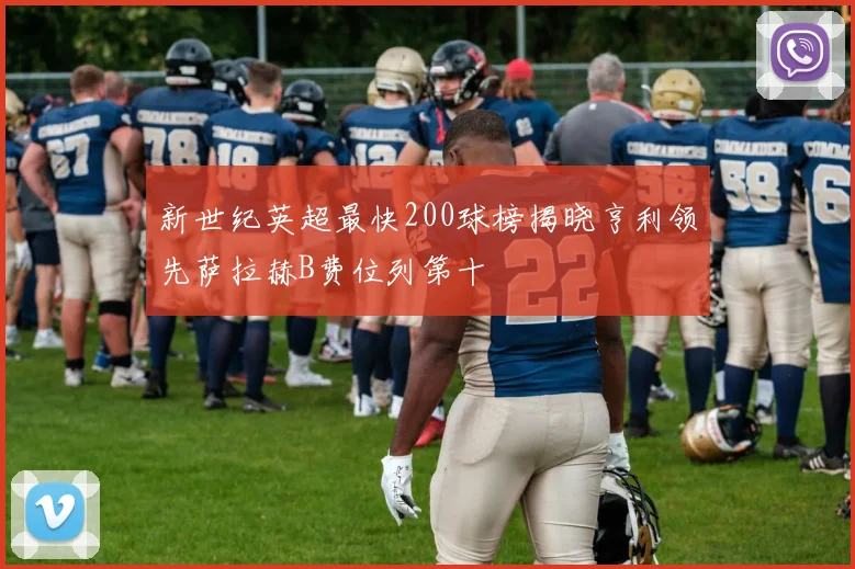 新世纪英超最快200球榜揭晓亨利领先萨拉赫B费位列第十